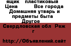 ящик   пластиковый › Цена ­ 270 - Все города Домашняя утварь и предметы быта » Другое   . Свердловская обл.,Реж г.